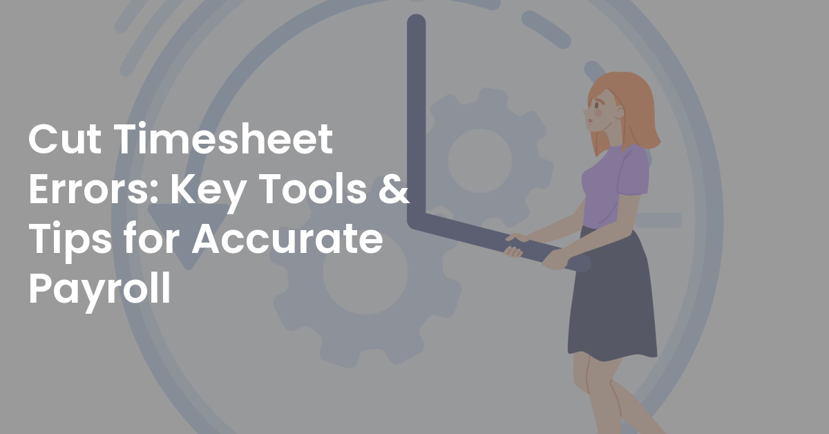 Cut Timesheet Errors: Key Tools & Tips for Accurate Payroll